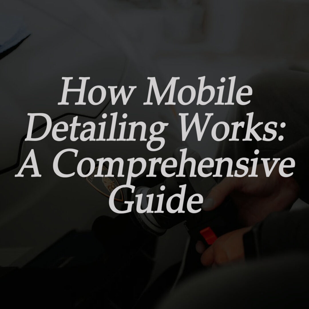 How mobile detailing works, a comprehensive guide